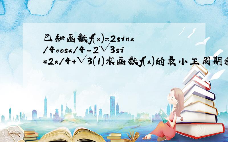 已知函数f(x)=2sinx/4cosx/4-2√3sin2x/4+√3(1)求函数f(x)的最小正周期和最值