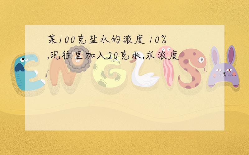 某100克盐水的浓度 10%,现往里加入20克水,求浓度