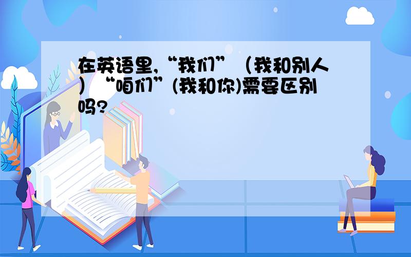 在英语里,“我们”（我和别人）“咱们”(我和你)需要区别吗?