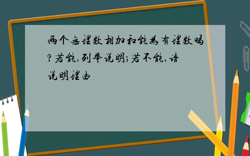 两个无理数相加和能为有理数吗?若能,列举说明；若不能,请说明理由