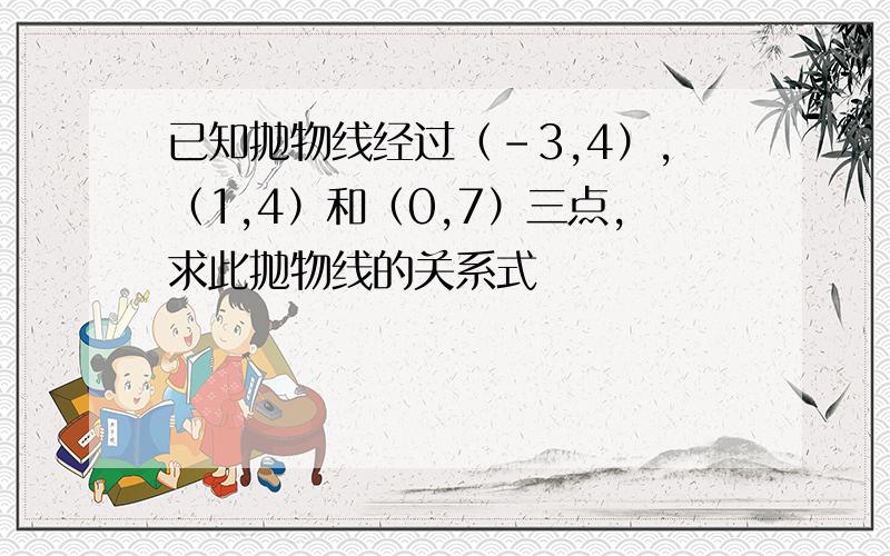 已知抛物线经过（-3,4）,（1,4）和（0,7）三点,求此抛物线的关系式