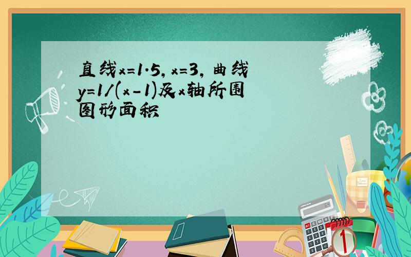 直线x=1.5,x=3,曲线y=1/(x-1)及x轴所围图形面积