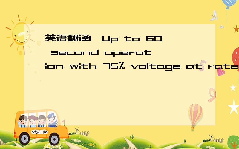 英语翻译1、Up to 60 second operation with 75% voltage at rated lo