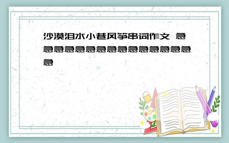 沙漠泪水小巷风筝串词作文 急急急急急急急急急急急急急急急急