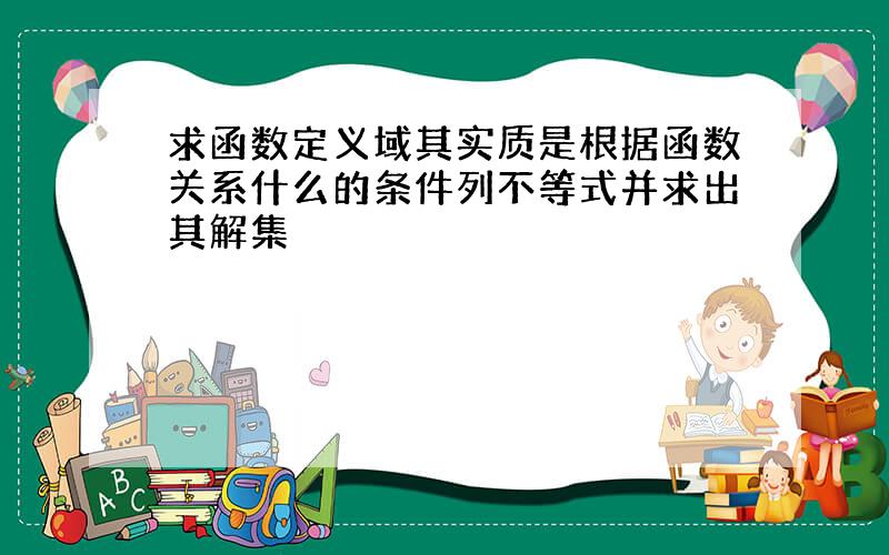 求函数定义域其实质是根据函数关系什么的条件列不等式并求出其解集