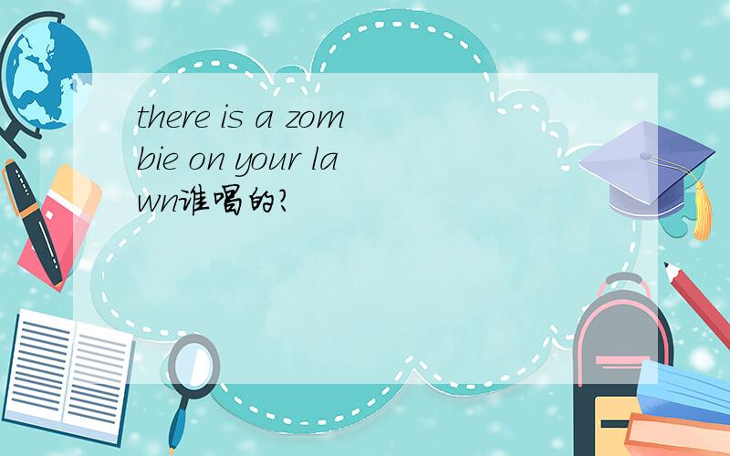 there is a zombie on your lawn谁唱的?