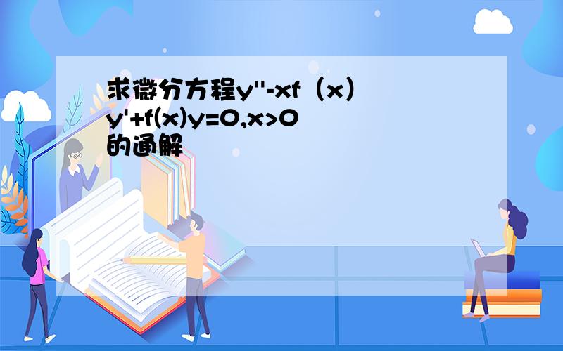 求微分方程y''-xf（x）y'+f(x)y=0,x>0的通解