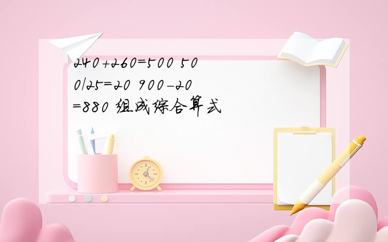 240+260=500 500/25=20 900-20=880 组成综合算式