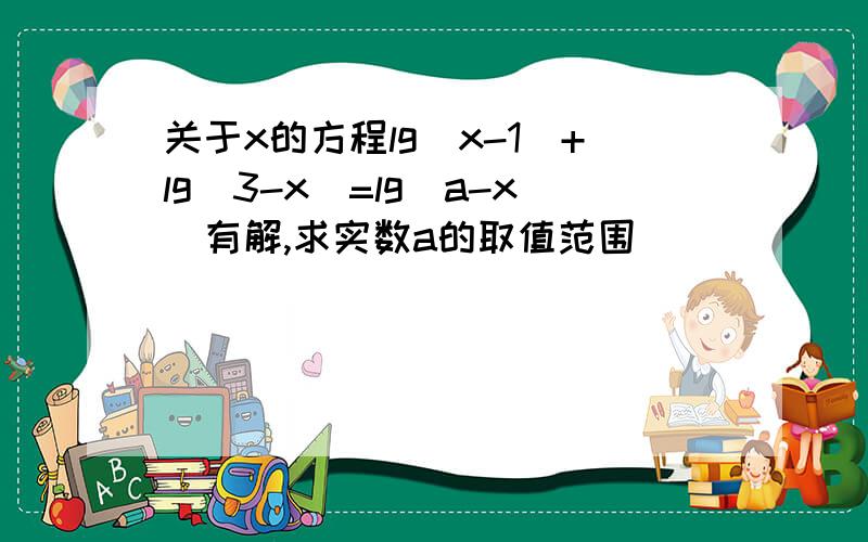 关于x的方程lg(x-1)+lg(3-x)=lg(a-x)有解,求实数a的取值范围