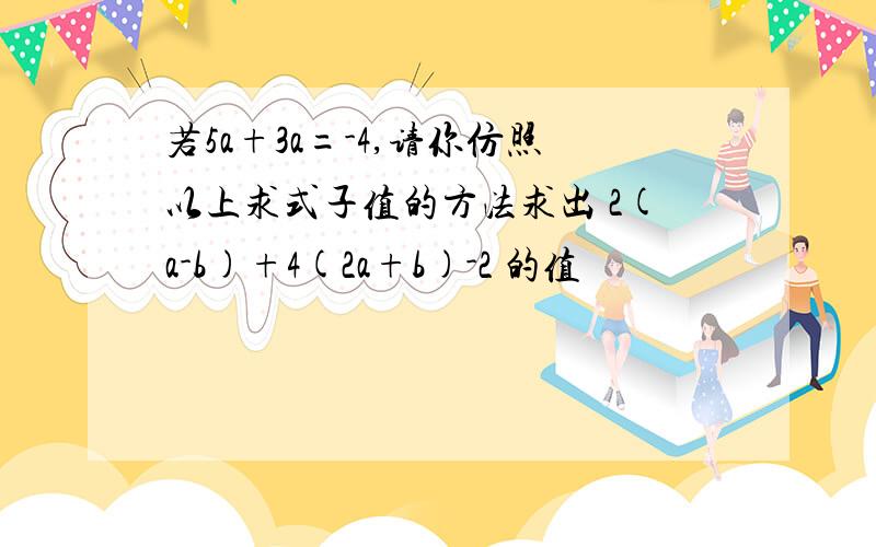 若5a+3a=-4,请你仿照以上求式子值的方法求出 2(a-b)+4(2a+b)-2 的值