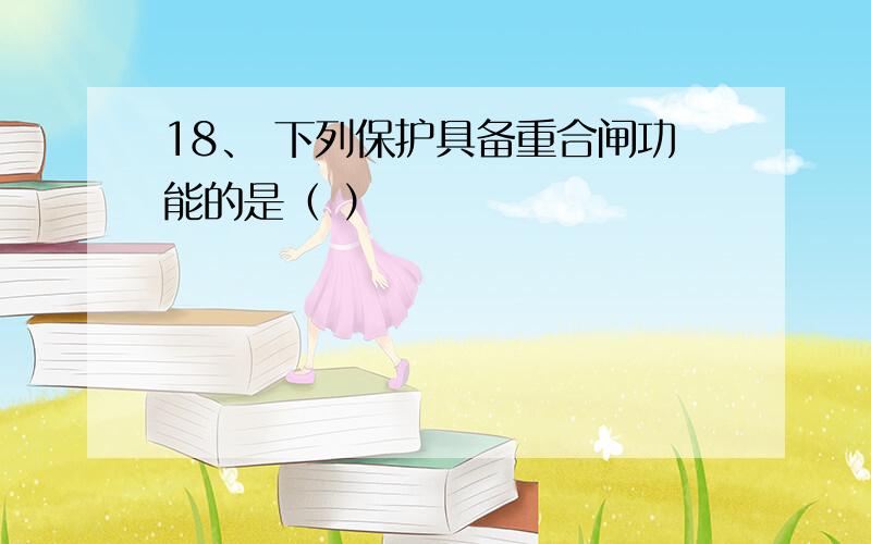 18、 下列保护具备重合闸功能的是（ ）