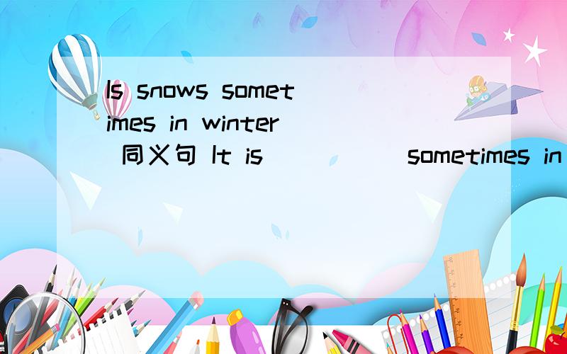 Is snows sometimes in winter 同义句 It is _____sometimes in win