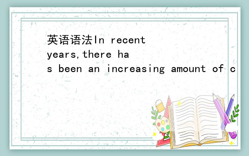 英语语法In recent years,there has been an increasing amount of c