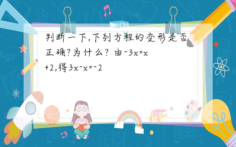 判断一下,下列方程的变形是否正确?为什么? 由-3x=x+2,得3x-x=-2