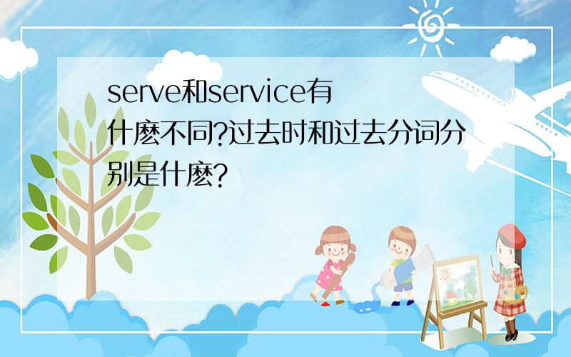 serve和service有什麽不同?过去时和过去分词分别是什麽?