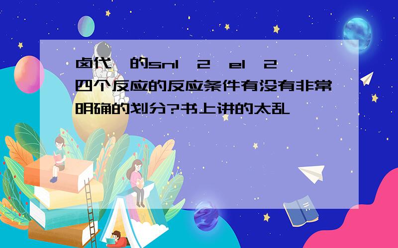 卤代烃的sn1,2,e1,2四个反应的反应条件有没有非常明确的划分?书上讲的太乱