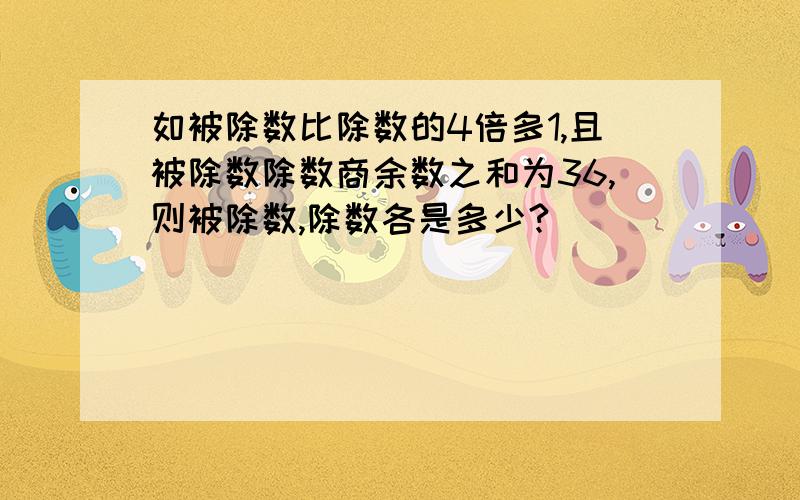 如被除数比除数的4倍多1,且被除数除数商余数之和为36,则被除数,除数各是多少?