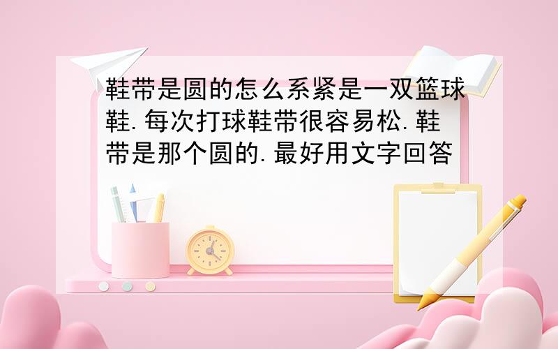 鞋带是圆的怎么系紧是一双篮球鞋.每次打球鞋带很容易松.鞋带是那个圆的.最好用文字回答