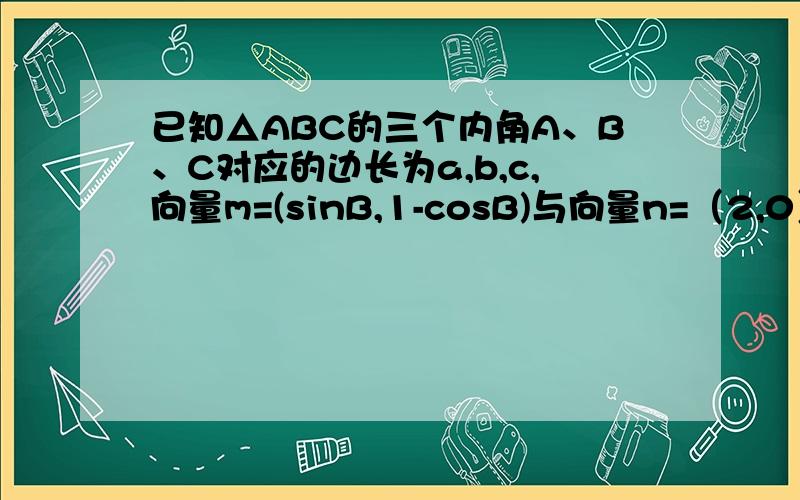 已知△ABC的三个内角A、B、C对应的边长为a,b,c,向量m=(sinB,1-cosB)与向量n=（2,0）夹角O余弦