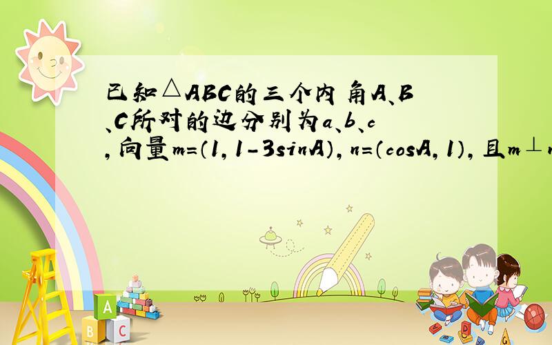 已知△ABC的三个内角A、B、C所对的边分别为a、b、c，向量m=（1，1-3sinA），n=（cosA，1），且m⊥n