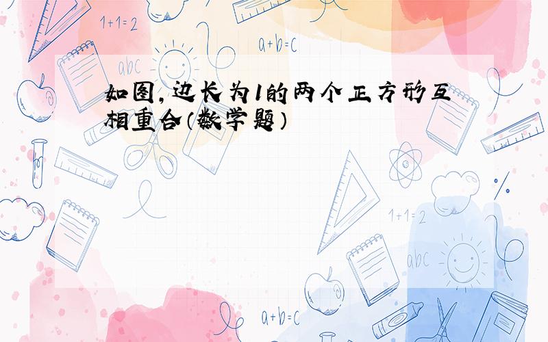 如图,边长为1的两个正方形互相重合（数学题）