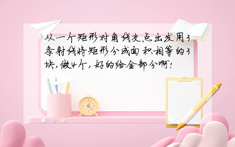 从一个矩形对角线交点出发用3条射线将矩形分成面积相等的3块,做4个,好的给全部分啊!