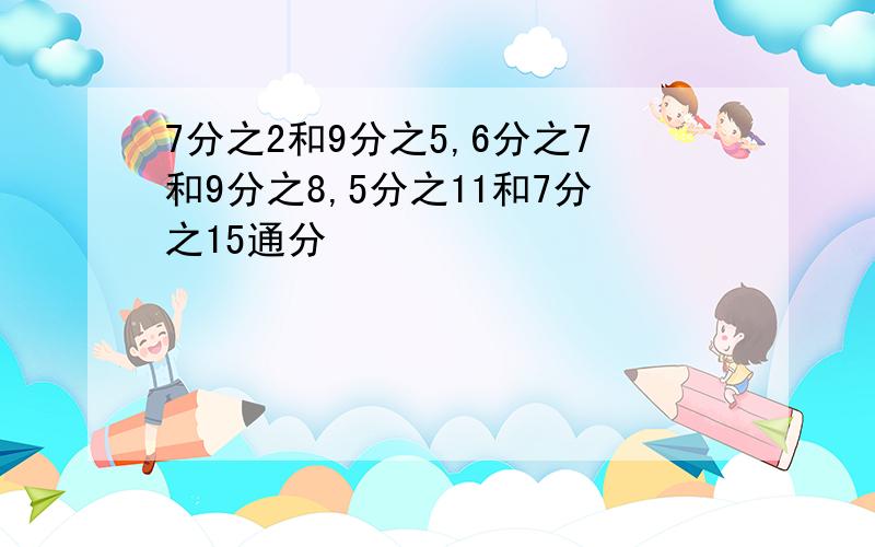 7分之2和9分之5,6分之7和9分之8,5分之11和7分之15通分