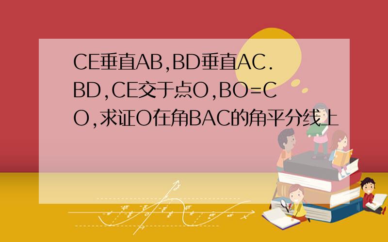 CE垂直AB,BD垂直AC.BD,CE交于点O,BO=CO,求证O在角BAC的角平分线上