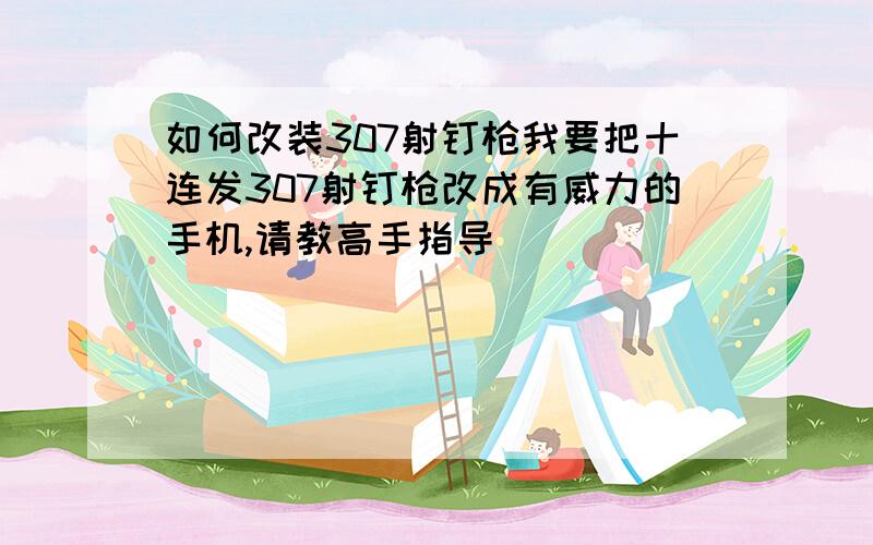 如何改装307射钉枪我要把十连发307射钉枪改成有威力的手机,请教高手指导