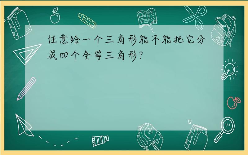 任意给一个三角形能不能把它分成四个全等三角形?