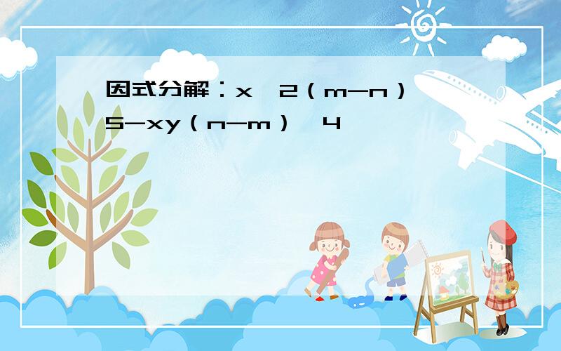 因式分解：x^2（m-n）^5-xy（n-m）^4