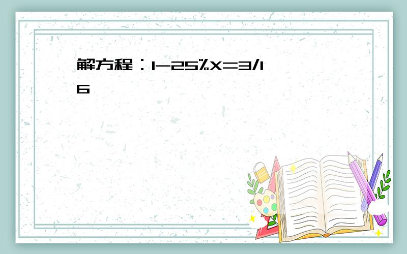 解方程：1-25%X=3/16