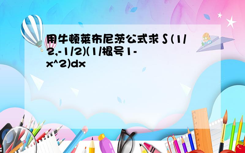 用牛顿莱布尼茨公式求∫(1/2,-1/2)(1/根号1-x^2)dx