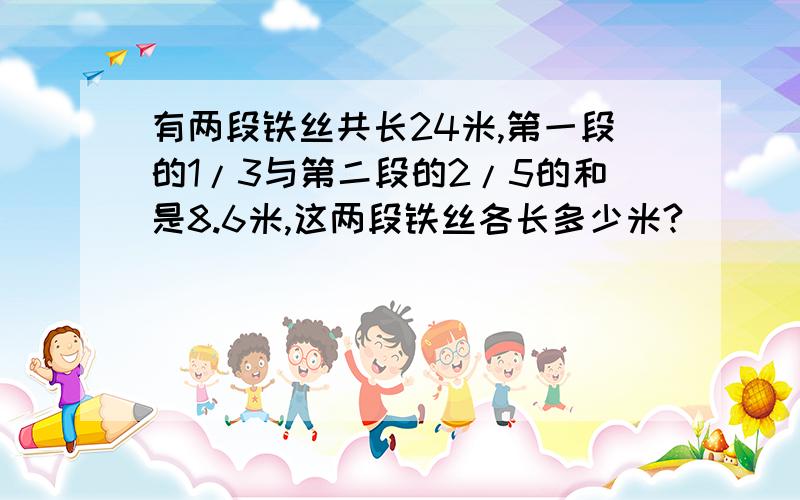 有两段铁丝共长24米,第一段的1/3与第二段的2/5的和是8.6米,这两段铁丝各长多少米?