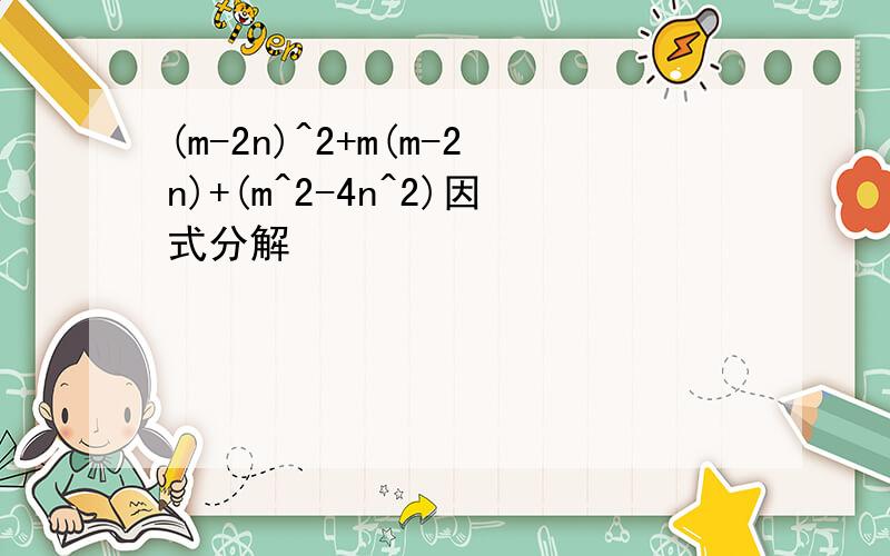 (m-2n)^2+m(m-2n)+(m^2-4n^2)因式分解