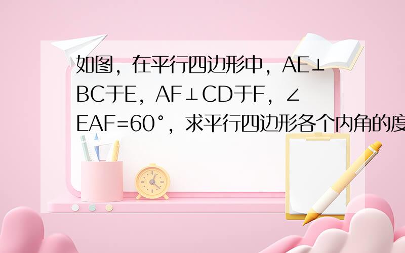 如图，在平行四边形中，AE⊥BC于E，AF⊥CD于F，∠EAF=60°，求平行四边形各个内角的度数．