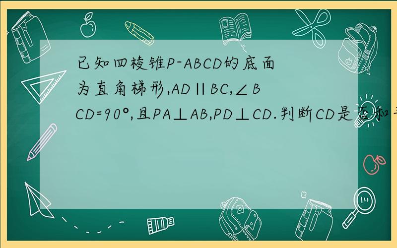 已知四棱锥P-ABCD的底面为直角梯形,AD∥BC,∠BCD=90°,且PA⊥AB,PD⊥CD.判断CD是否和平面PAD