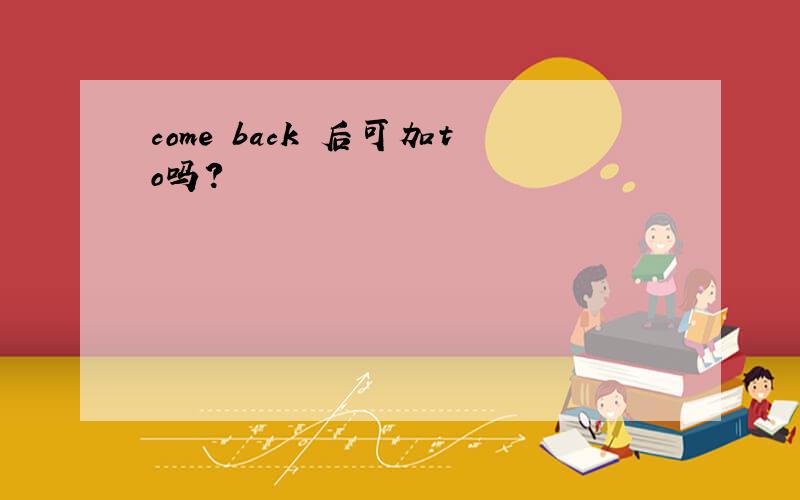 come back 后可加to吗?