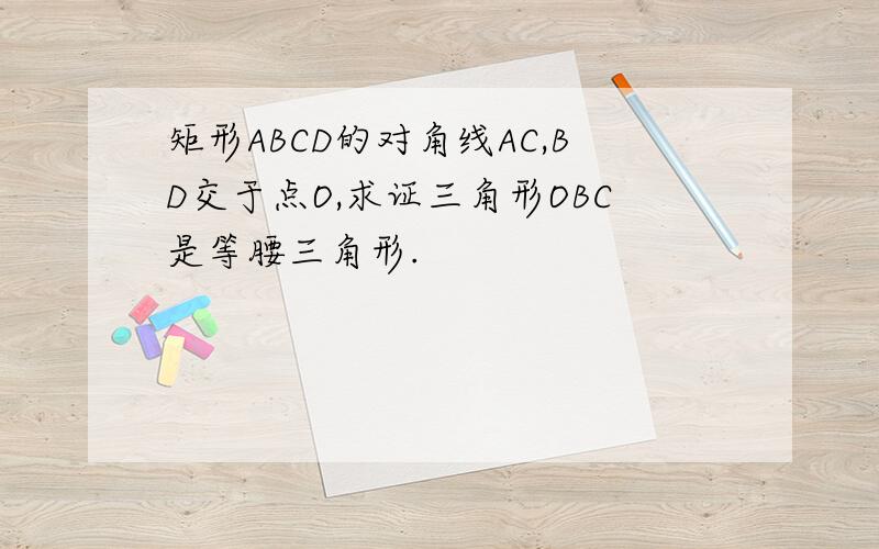 矩形ABCD的对角线AC,BD交于点O,求证三角形OBC是等腰三角形.