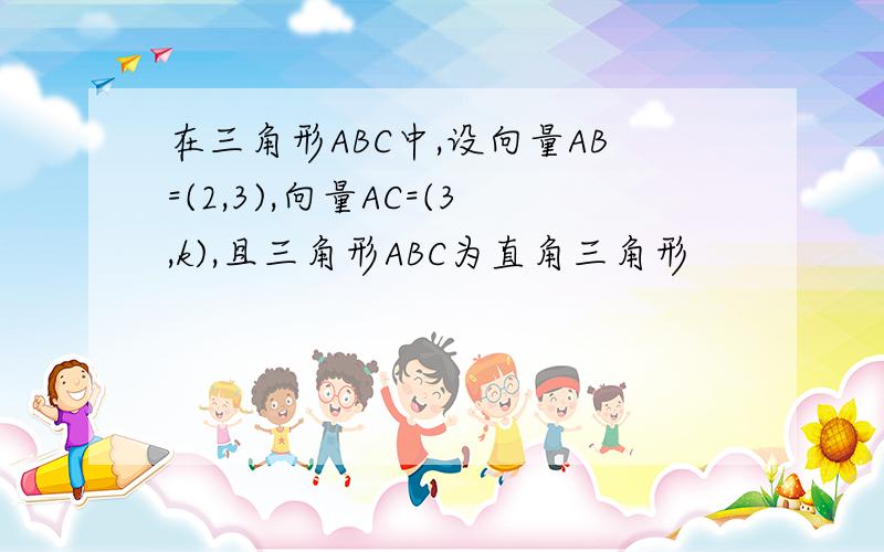 在三角形ABC中,设向量AB=(2,3),向量AC=(3,k),且三角形ABC为直角三角形