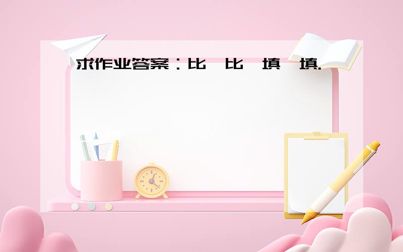 求作业答案：比一比,填一填.