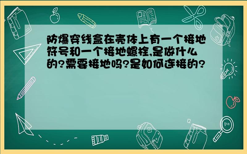 防爆穿线盒在壳体上有一个接地符号和一个接地螺栓,是做什么的?需要接地吗?是如何连接的?