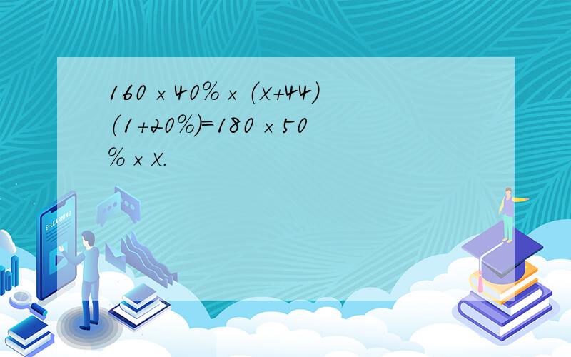 160×40％×（x＋44）（1＋20％）＝180×50％×x．