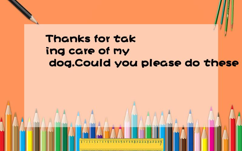 Thanks for taking care of my dog.Could you please do these t