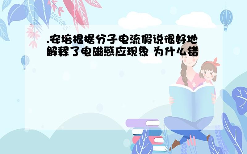 .安培根据分子电流假说很好地解释了电磁感应现象 为什么错