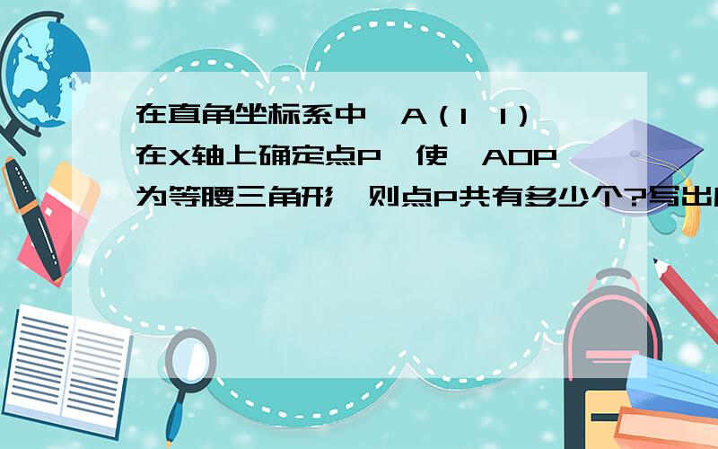 在直角坐标系中,A（1,1）在X轴上确定点P,使△AOP为等腰三角形,则点P共有多少个?写出所有点P坐标