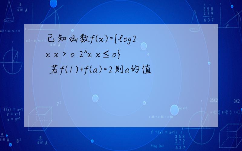 已知函数f(x)={log2x x＞o 2^x x≤o} 若f(1)+f(a)=2则a的值