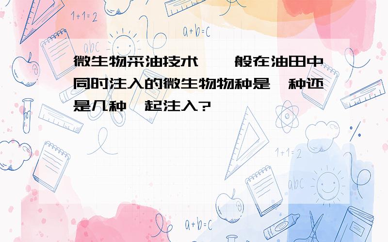 微生物采油技术,一般在油田中同时注入的微生物物种是一种还是几种一起注入?