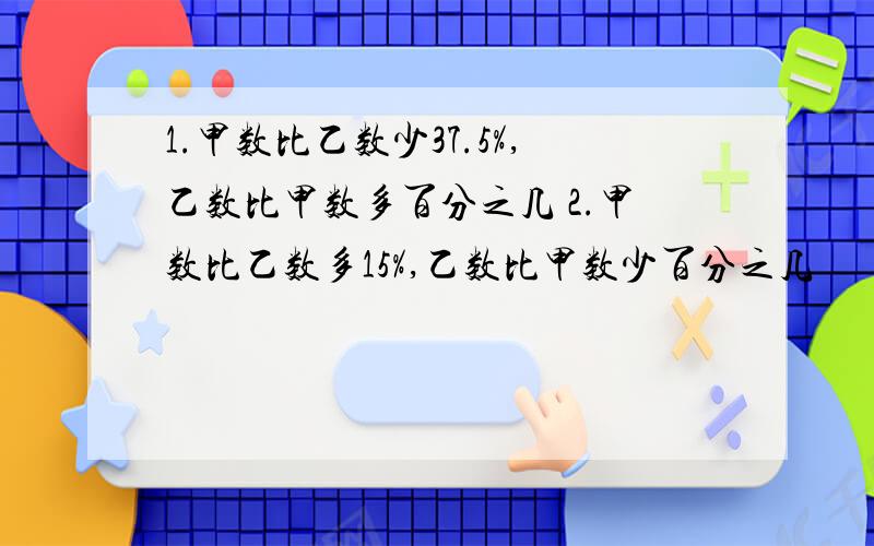 1.甲数比乙数少37.5%,乙数比甲数多百分之几 2.甲数比乙数多15%,乙数比甲数少百分之几