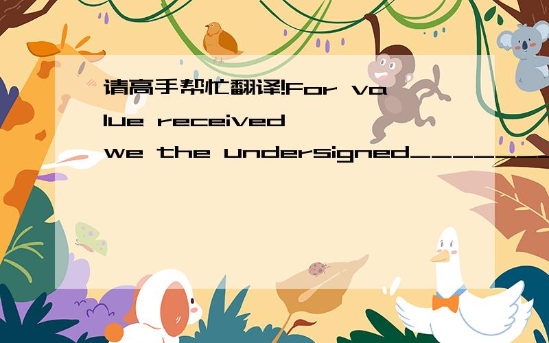 请高手帮忙翻译!For value received, we the undersigned______________